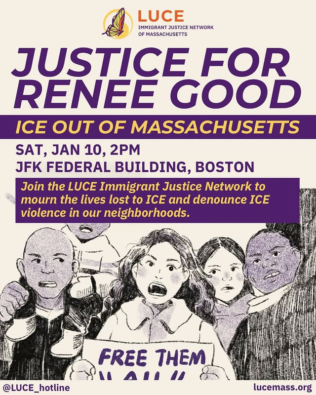 LUCE IMMIGRANT JUSTICE NETWORK OF MASSACHUSETTS JUSTICE FOR RENEE GOOD ICE OUT OF MASSACHUSTTS SAT JAN 10 2 PM JFK FEDERAL BUILDING BOSTON