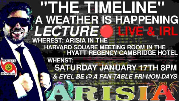 THE TIMELINE WEATHER IS HAPPENING LECTURE WHEREST: ARISIA IN THE HARVARD SQUARE MEETING ROOM IN THE HYATT REGENCY CAMBRIDGE HOTEL WHENST: SATURDAY JANUARY 17TH 8 PM & EYEL BE @ A TABLE